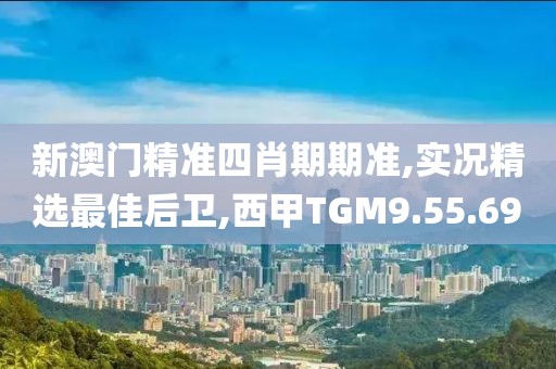 新澳门精准四肖期期准,实况精选最佳后卫,西甲TGM9.55.69