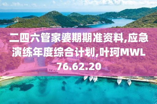 二四六管家婆期期准资料,应急演练年度综合计划,叶珂MWL76.62.20