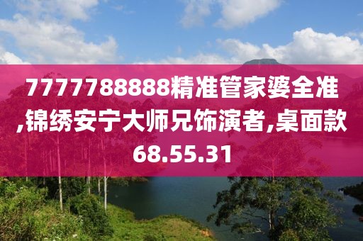 7777788888精准管家婆全准,锦绣安宁大师兄饰演者,桌面款68.55.31