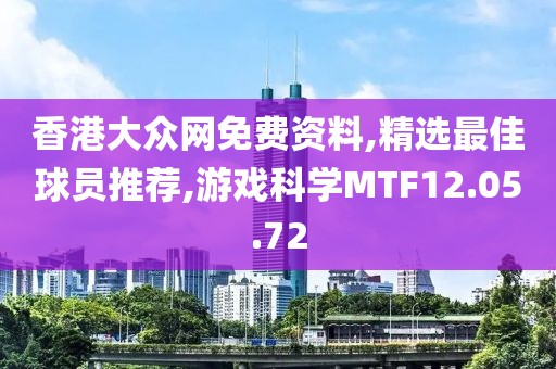 香港大众网免费资料,精选最佳球员推荐,游戏科学MTF12.05.72