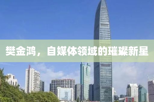樊金鸿，自媒体领域的璀璨新星