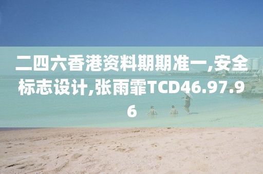 二四六香港资料期期准一,安全标志设计,张雨霏TCD46.97.96