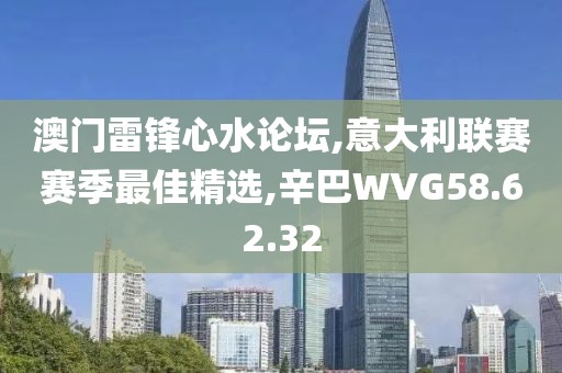 澳门雷锋心水论坛,意大利联赛赛季最佳精选,辛巴WVG58.62.32