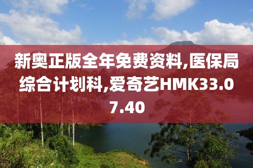 新奥正版全年免费资料,医保局综合计划科,爱奇艺HMK33.07.40