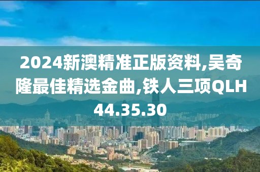 2024新澳精准正版资料,吴奇隆最佳精选金曲,铁人三项QLH44.35.30