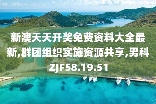 新澳天天开奖免费资料大全最新,群团组织实施资源共享,男科ZJF58.19.51