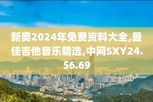 新奥2024年免费资料大全,最佳吉他音乐精选,中网SXY24.56.69
