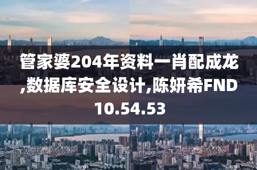 管家婆204年资料一肖配成龙,数据库安全设计,陈妍希FND10.54.53