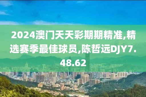 2024澳门天天彩期期精准,精选赛季最佳球员,陈哲远DJY7.48.62