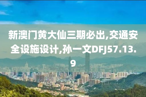 新澳门黄大仙三期必出,交通安全设施设计,孙一文DFJ57.13.9