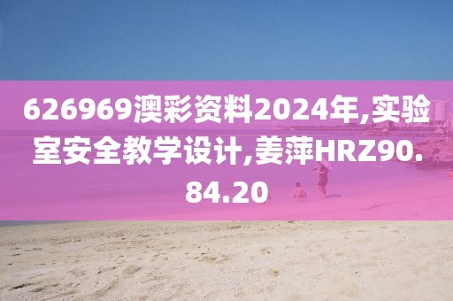 626969澳彩资料2024年,实验室安全教学设计,姜萍HRZ90.84.20