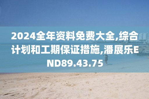 2024全年资料免费大全,综合计划和工期保证措施,潘展乐END89.43.75