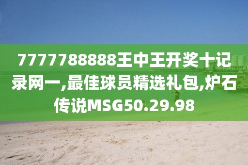 7777788888王中王开奖十记录网一,最佳球员精选礼包,炉石传说MSG50.29.98