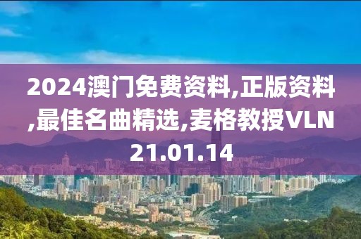 2024澳门免费资料,正版资料,最佳名曲精选,麦格教授VLN21.01.14