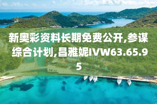 新奥彩资料长期免费公开,参谋 综合计划,昌雅妮IVW63.65.95