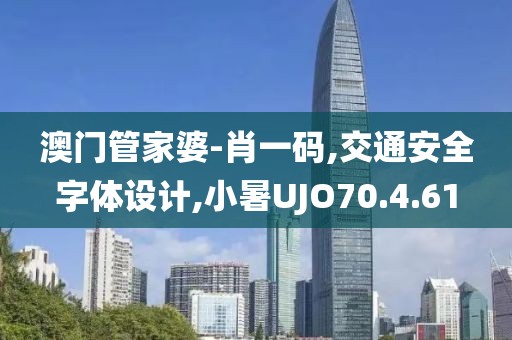 澳门管家婆-肖一码,交通安全字体设计,小暑UJO70.4.61