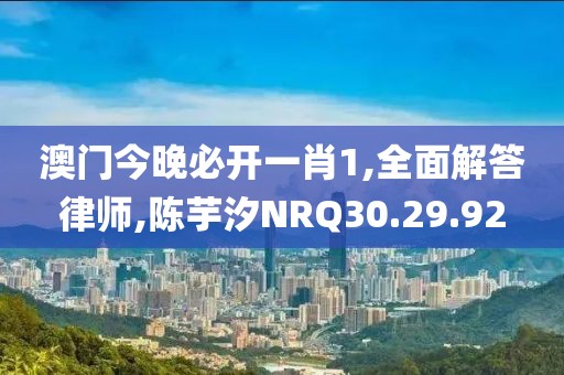 澳门今晚必开一肖1,全面解答律师,陈芋汐NRQ30.29.92