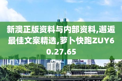 新澳正版资料与内部资料,邂逅最佳文案精选,萝卜快跑ZUY60.27.65