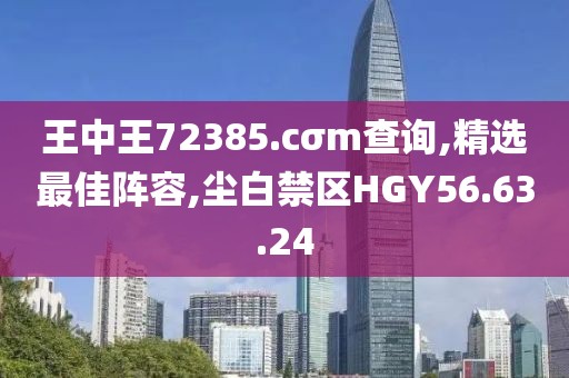 王中王72385.cσm查询,精选最佳阵容,尘白禁区HGY56.63.24
