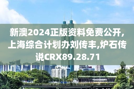 新澳2024正版资料免费公开,上海综合计划办刘传丰,炉石传说CRX89.28.71