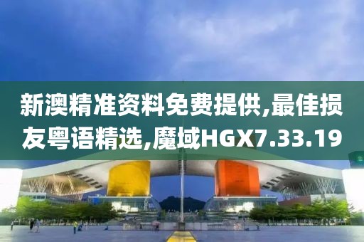 新澳精准资料免费提供,最佳损友粤语精选,魔域HGX7.33.19