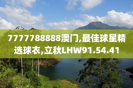 7777788888澳门,最佳球星精选球衣,立秋LHW91.54.41