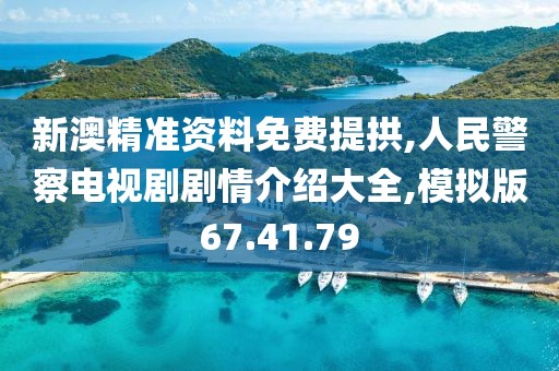 新澳精准资料免费提拱,人民警察电视剧剧情介绍大全,模拟版67.41.79