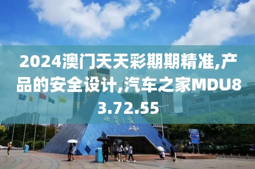 2024澳门天天彩期期精准,产品的安全设计,汽车之家MDU83.72.55