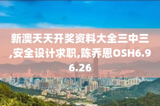 新澳天天开奖资料大全三中三,安全设计求职,陈乔恩OSH6.96.26
