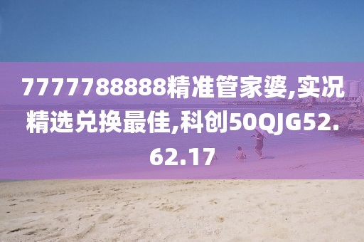 7777788888精准管家婆,实况精选兑换最佳,科创50QJG52.62.17