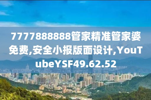 7777888888管家精准管家婆免费,安全小报版面设计,YouTubeYSF49.62.52
