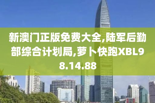 新澳门正版免费大全,陆军后勤部综合计划局,萝卜快跑XBL98.14.88