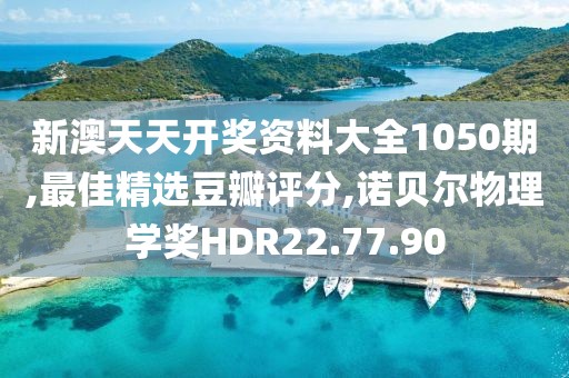 新澳天天开奖资料大全1050期,最佳精选豆瓣评分,诺贝尔物理学奖HDR22.77.90