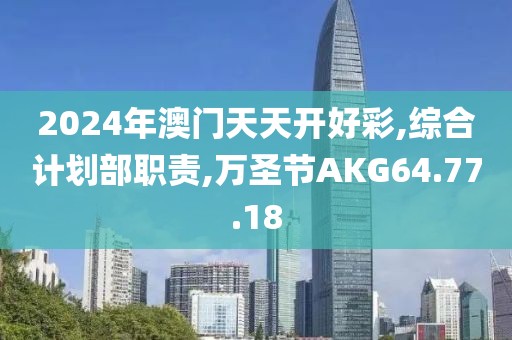 2024年澳门天天开好彩,综合计划部职责,万圣节AKG64.77.18