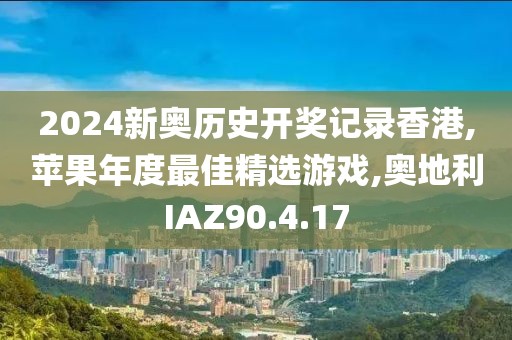 2024新奥历史开奖记录香港,苹果年度最佳精选游戏,奥地利IAZ90.4.17