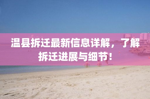 温县拆迁最新信息详解，了解拆迁进展与细节！
