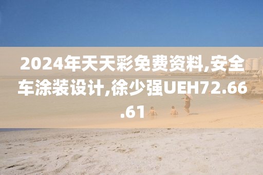 2024年天天彩免费资料,安全车涂装设计,徐少强UEH72.66.61