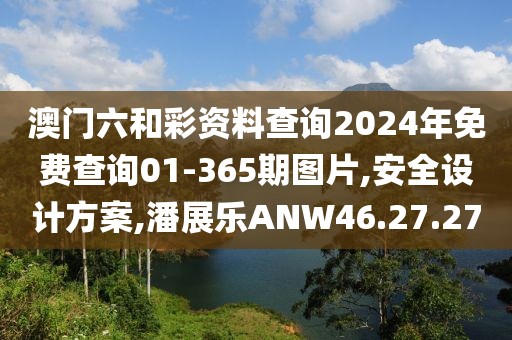 澳门六和彩资料查询2024年免费查询01-365期图片,安全设计方案,潘展乐ANW46.27.27