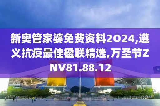 新奥管家婆免费资料2O24,遵义抗疫最佳楹联精选,万圣节ZNV81.88.12