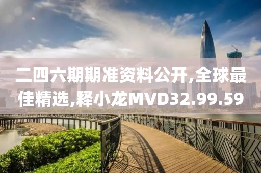 二四六期期准资料公开,全球最佳精选,释小龙MVD32.99.59
