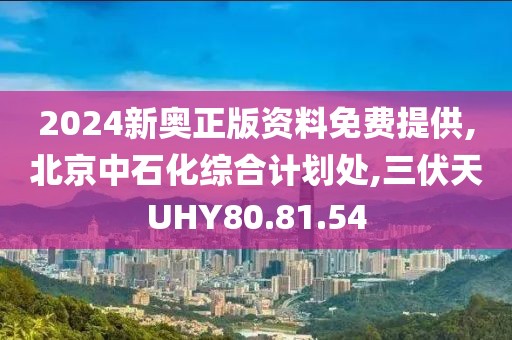 2024新奥正版资料免费提供,北京中石化综合计划处,三伏天UHY80.81.54