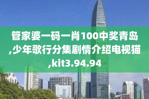 管家婆一码一肖100中奖青岛,少年歌行分集剧情介绍电视猫,kit3.94.94
