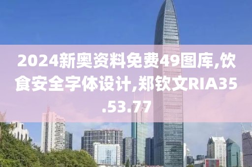 2024新奥资料免费49图库,饮食安全字体设计,郑钦文RIA35.53.77
