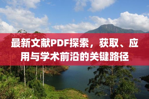 最新文献PDF探索，获取、应用与学术前沿的关键路径