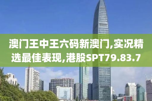 澳门王中王六码新澳门,实况精选最佳表现,港股SPT79.83.7