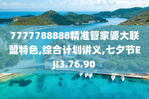 7777788888精准管家婆大联盟特色,综合计划讲义,七夕节EJI3.76.90
