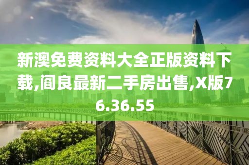 新澳免费资料大全正版资料下载,阎良最新二手房出售,X版76.36.55
