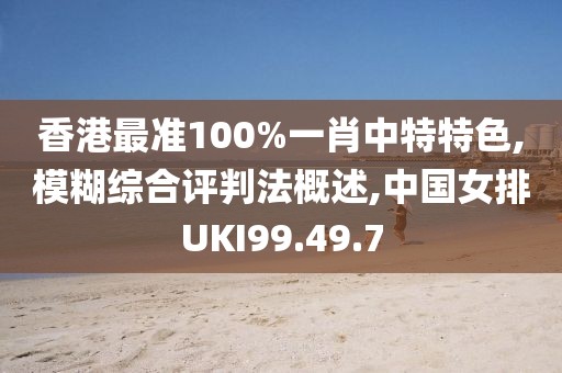 香港最准100%一肖中特特色,模糊综合评判法概述,中国女排UKI99.49.7