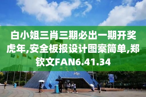 白小姐三肖三期必出一期开奖虎年,安全板报设计图案简单,郑钦文FAN6.41.34