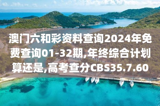 澳门六和彩资料查询2024年免费查询01-32期,年终综合计划算还是,高考查分CBS35.7.60